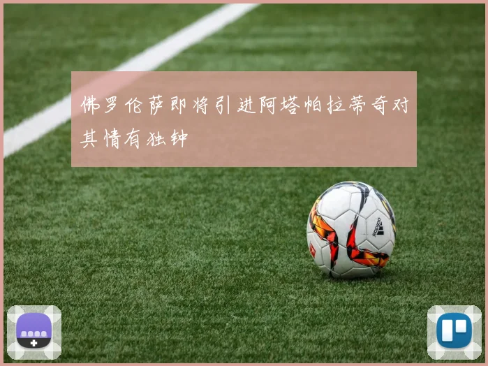 佛罗伦萨即将引进阿塔帕拉蒂奇对其情有独钟
