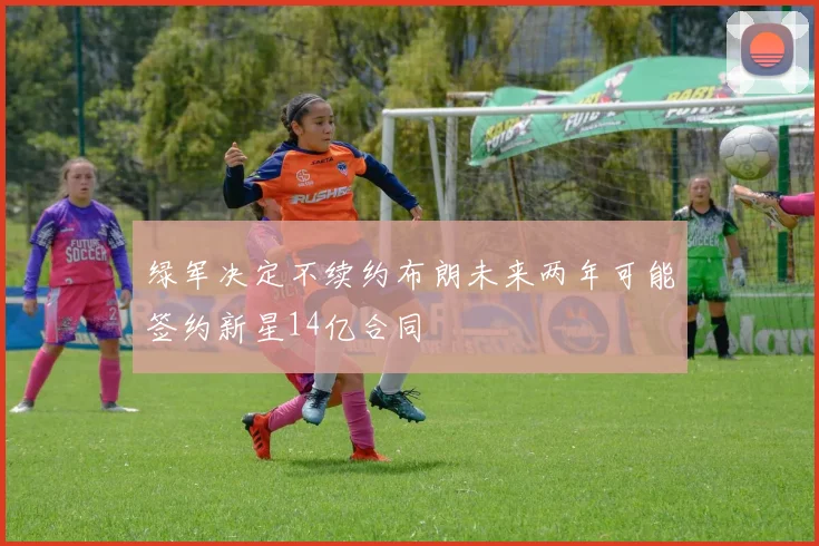 绿军决定不续约布朗未来两年可能签约新星14亿合同